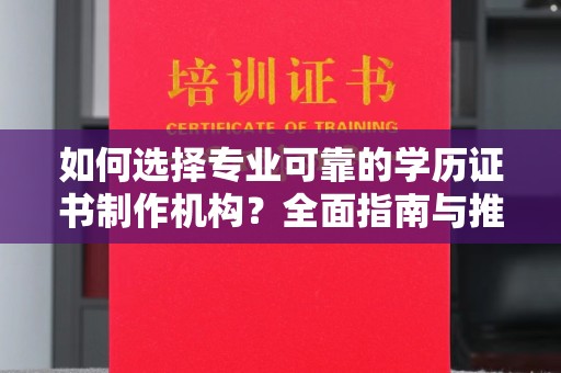 顺平如何选择专业可靠的学历证书制作机构？全面指南与推荐