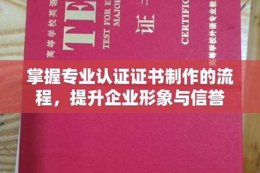 顺平掌握专业认证证书制作的流程，提升企业形象与信誉