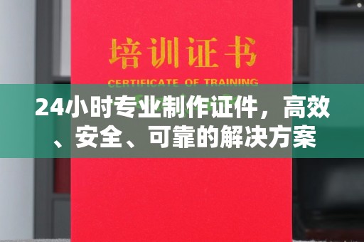 顺平24小时专业制作证件，高效、安全、可靠的解决方案
