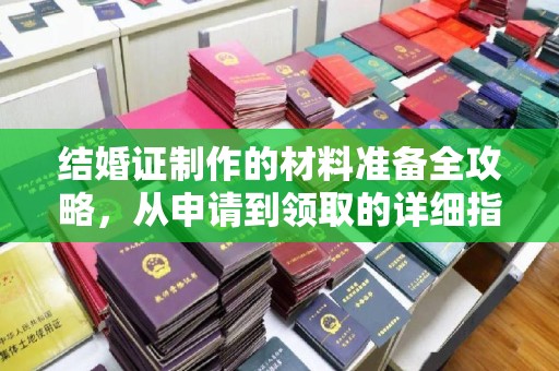 顺平结婚证制作的材料准备全攻略，从申请到领取的详细指南