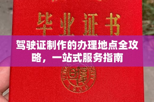 顺平驾驶证制作的办理地点全攻略，一站式服务指南