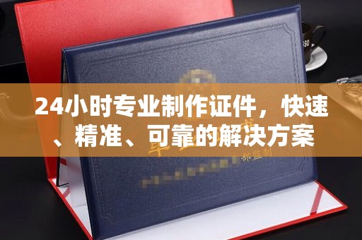 顺平24小时专业制作证件，快速、精准、可靠的解决方案