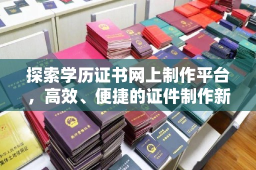 顺平探索学历证书网上制作平台，高效、便捷的证件制作新选择