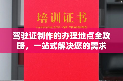 顺平驾驶证制作的办理地点全攻略，一站式解决您的需求