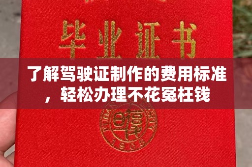 顺平了解驾驶证制作的费用标准，轻松办理不花冤枉钱