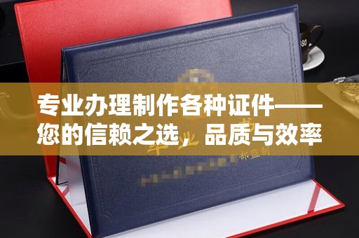 顺平专业办理制作各种证件——您的信赖之选，品质与效率的完美结合