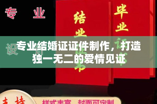 顺平专业结婚证证件制作，打造独一无二的爱情见证