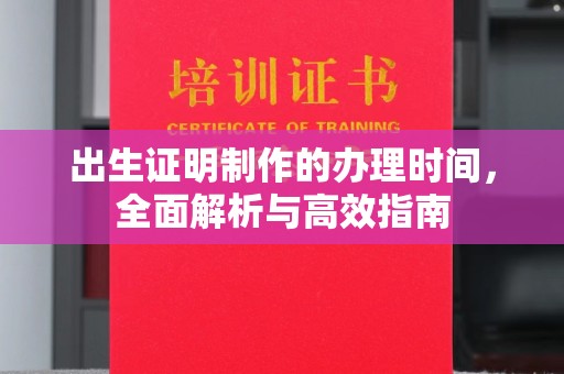 顺平出生证明制作的办理时间，全面解析与高效指南