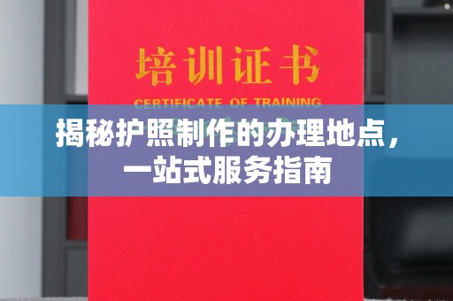 顺平揭秘护照制作的办理地点，一站式服务指南