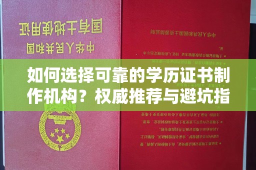 顺平如何选择可靠的学历证书制作机构？权威推荐与避坑指南
