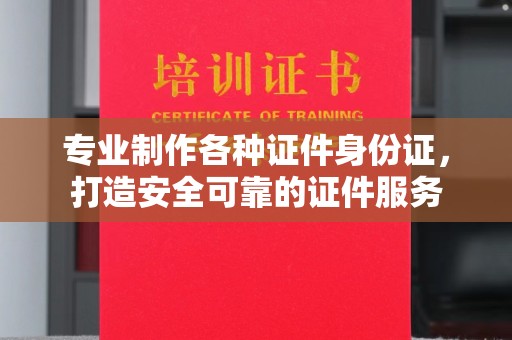 顺平专业制作各种证件身份证，打造安全可靠的证件服务