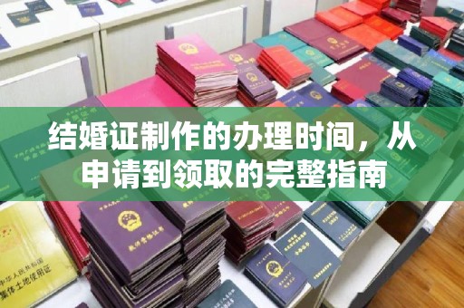 顺平结婚证制作的办理时间，从申请到领取的完整指南