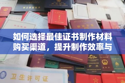 顺平如何选择最佳证书制作材料购买渠道，提升制作效率与质量