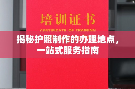顺平揭秘护照制作的办理地点，一站式服务指南