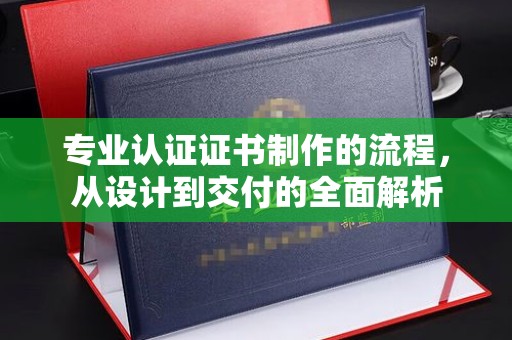 顺平专业认证证书制作的流程，从设计到交付的全面解析
