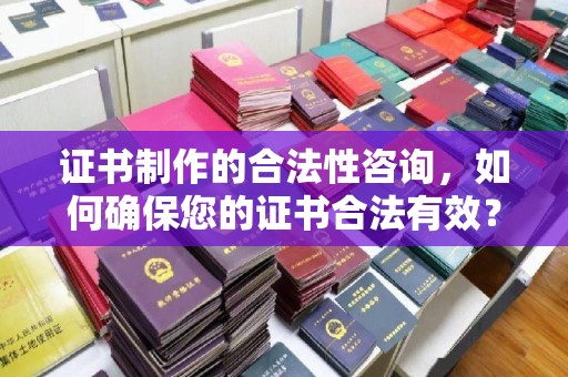 顺平证书制作的合法性咨询，如何确保您的证书合法有效？