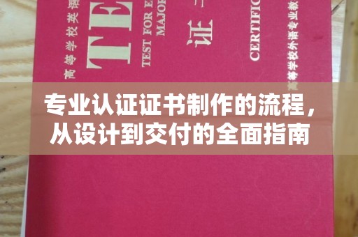 顺平专业认证证书制作的流程，从设计到交付的全面指南